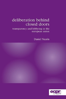Deliberation Behind Closed Doors: Transparency and Lobbying in the European Union by Daniel Naurin 9780955248849
