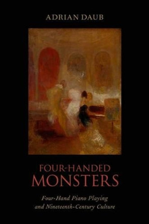 Four-Handed Monsters: Four-Hand Piano Playing and Nineteenth-Century Culture by Adrian Daub 9780199981779