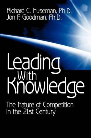 Leading with Knowledge: The Nature of Competition in the 21st Century by Richard C. Huseman 9780761917755