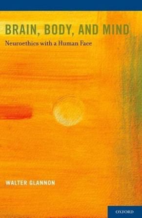 Brain, Body, and Mind: Neuroethics with a Human Face by Walter Glannon 9780199315796