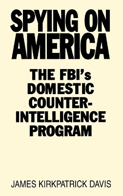 Spying on America: The FBI's Domestic Counterintelligence Program by James Kirkpatrick Davis 9780275934071
