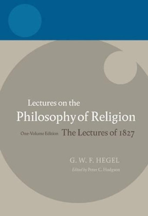 Hegel: Lectures on the Philosophy of Religion: One-Volume Edition, The Lectures of 1827 by Peter C. Hodgson 9780199283521