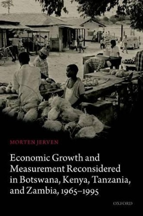 Economic Growth and Measurement Reconsidered in Botswana, Kenya, Tanzania, and Zambia, 1965-1995 by Morten Jerven 9780199689910
