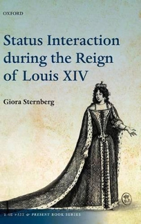Status Interaction during the Reign of Louis XIV by Giora Sternberg 9780199640348