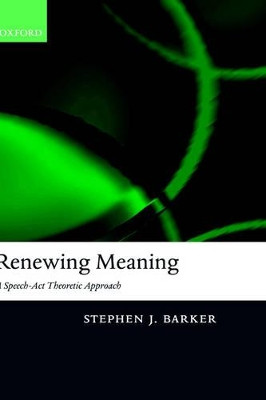 Renewing Meaning: A Speech-Act Theoretic Approach by Stephen J. Barker 9780199263660