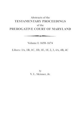 Abstracts of the Testamentary Proceedings of the Prerogative Court of Maryland. Volume I: 1658-1674 by Jr. Skinner 9780806352602