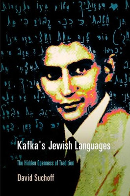 Kafka's Jewish Languages: The Hidden Openness of Tradition by David Suchoff 9780812243710