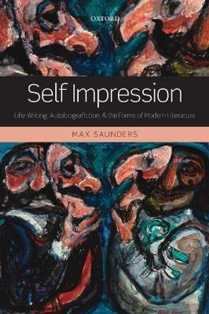 Self Impression: Life-Writing, Autobiografiction, and the Forms of Modern Literature by Max Saunders 9780199657698