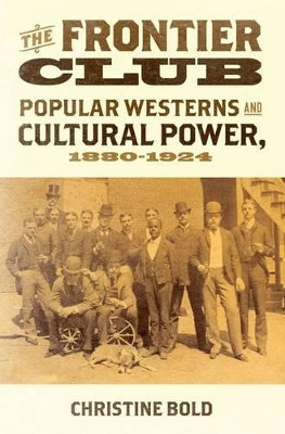 The Frontier Club: Popular Westerns and Cultural Power, 1880-1924 by Christine Bold 9780199731794
