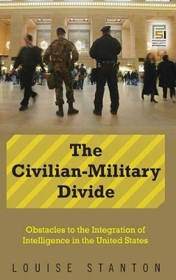 The Civilian-Military Divide: Obstacles to the Integration of Intelligence in the United States by Louise Stanton 9780313359873