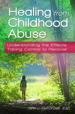 Healing from Childhood Abuse: Understanding the Effects, Taking Control to Recover by John J. Lemoncelli 9780313397882
