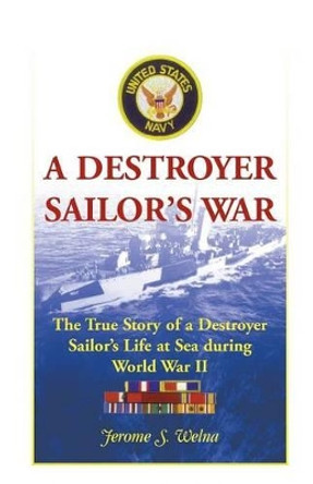 A Destroyer Sailor's War: The True Story of a Destroyer Sailor's Life at Sea During World War II by Jerome S Welna 9780788449284 A Destroyer Sailor's War: The True Story of a Destroyer Sailor's Life at Sea During World War II by Jerome S Welna 9780788449284