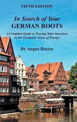 In Search of Your German Roots: A Complete Guide to Tracing Your Ancestors in the Germanic Areas of Europe by Angus Baxter 9780806320434