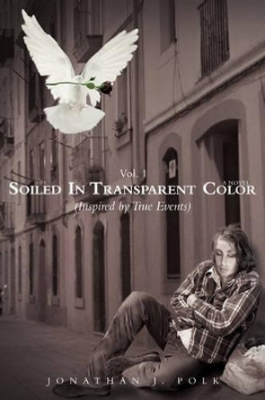 Soiled in Transparent Color: (Inspired by True Events) by Jonathan J Polk 9780595437306