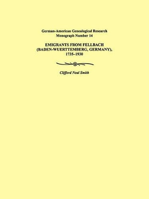 Emigrants from Fellbach (Baden-Wuerttemberg, Germany), 1735-1930. German-American Genealogical Research Monograph Number 14 by Clifford Neal Smith 9780806352589