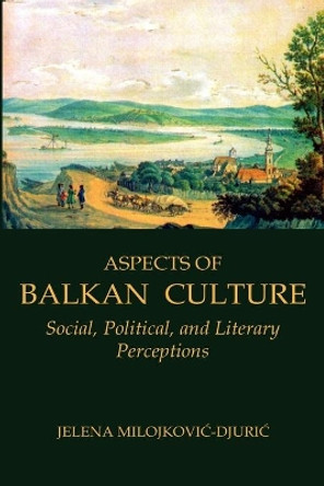Aspects of Balkan Culture: Social, Political, and Literary Perceptions by Jelena Milojkovic-Djuric 9780976704287