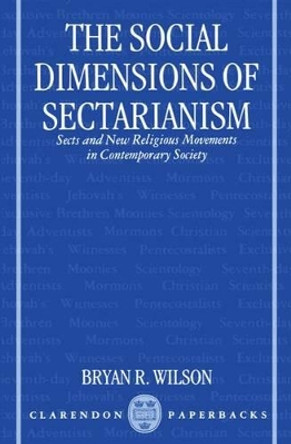 The Social Dimensions of Sectarianism: Sects and New Religious Movements in Contemporary Society by Bryan R. Wilson 9780198278832