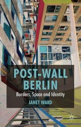Post-Wall Berlin: Borders, Space and Identity by J. Ward 9780230276574