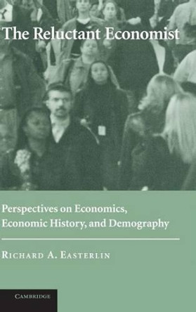 The Reluctant Economist: Perspectives on Economics, Economic History, and Demography by Richard A. Easterlin 9780521829748