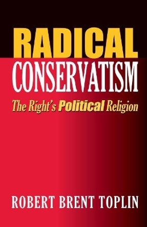 Radical Conservatism: The Right's Political Religion by Robert Brent Toplin 9780700614875