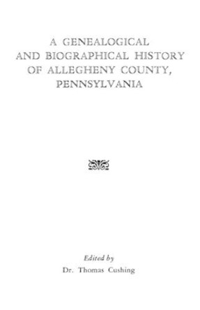 A Genealogical and Biographical History of Allegheny County, Pennsylvania by Cushing 9780806306865