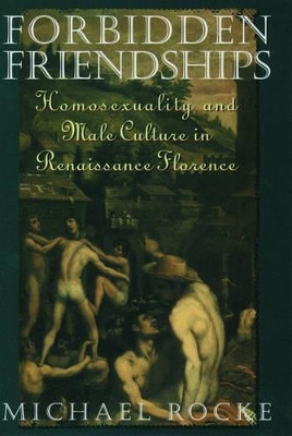 Forbidden Friendships: Homosexuality and Male Culture in Renaissance Florence by Michael Rocke 9780195122923