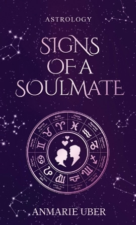 Signs of a Soulmate: Astrology clues of happily ever afters by Anmarie Uber 9780997472257