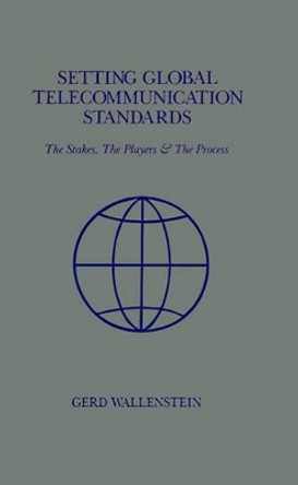 Setting Global Telecommunications Standards: The Stakes, the Players and the Process by Gerd Wallenstein 9780890063903