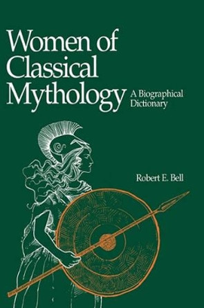 Women of Classical Mythology: A Biographical Dictionary by Robert E. Bell 9780874365818