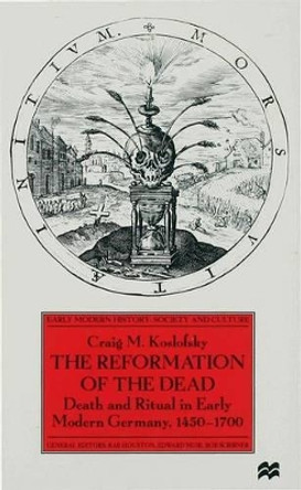 The Reformation of the Dead: Death and Ritual in Early Modern Germany, c.1450-1700 by Craig M. Koslofsky 9780333666852
