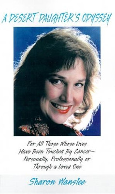 A Desert Daughter's Odyssey: For All Those Whose Lives Have Been Touched by Cancer--Personality, Professionally or Through a Loved One by Sharon Wanslee 9780930751029
