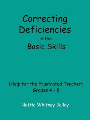 Correcting Deficiencies in the Basic Skills (help for the Frustra Ted Teacher): Grades 4-8 by Nettie Whitney Bailey 9780759656093