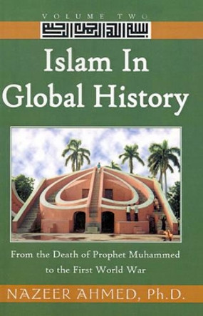 Islam in Global History: From the Death of Prophet Muhammed to the First World War by Nazeer Ahmed 9780738859651