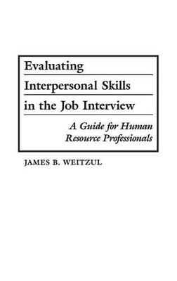 Evaluating Interpersonal Skills in the Job Interview: A Guide for Human Resource Professionals by James B. Weitzul 9780899307107