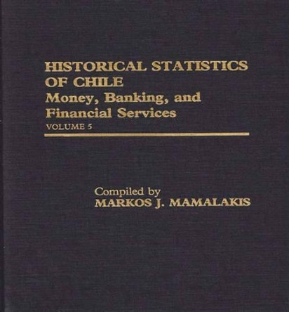 Historical Statistics of Chile, Volume V: Money, Banking, and Financial Services by Markos J. Mamalakis 9780313251368 Historical Statistics of Chile, Volume V: Money, Banking, and Financial Services by Markos J. Mamalakis 9780313251368