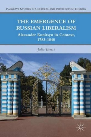 The Emergence of Russian Liberalism: Alexander Kunitsyn in Context, 1783-1840 by Julia Berest 9780230111738