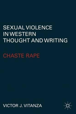 Sexual Violence in Western Thought and Writing: Chaste Rape by Victor J. Vitanza 9780230112834