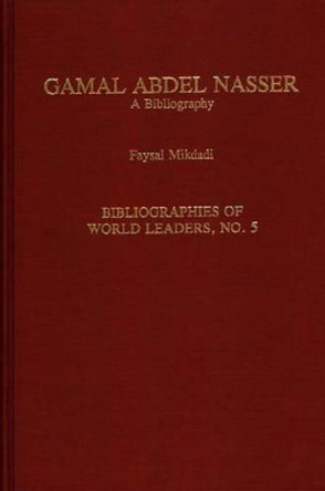 Gamal Abdel Nasser: A Bibliography by Faysal Mikdadi 9780313281198