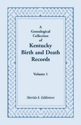 A Genealogical Collection of Kentucky Birth and Death Records, Volume 1 by Sherida K Eddlemon 9780788406775