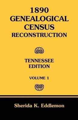 1890 Genealogical Census Reconstruction: Tennessee, Volume 1 by Sherida K Eddlemon 9780788424731