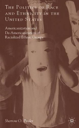 The Politics of Race and Ethnicity in the United States: Americanization, De-Americanization, and Racialized Ethnic Groups by Sherrow O. Pinder 9780230613560