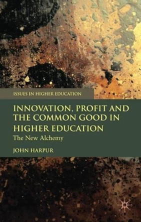 Innovation, Profit and the Common Good in Higher Education: The New Alchemy by John Harpur 9780230537873