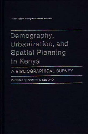 Demography, Urbanization, and Spatial Planning in Kenya: A Bibliographical Survey by Robert A. Obudho 9780313244209