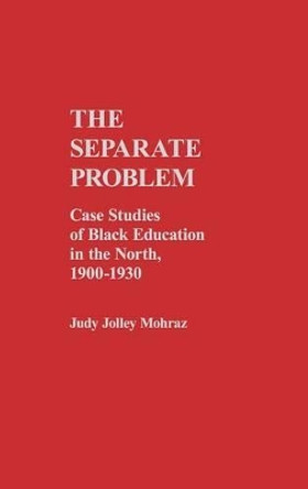 The Separate Problem: Case Studies of Black Education in the North, 1900-1930 by Judy Jolley Mohraz 9780313204111