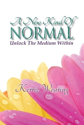 A New Kind of Normal: Unlocking the Medium Within by Kerrie a Wearing 9780987452702