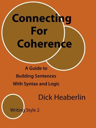 Connecting for Coherence: A Guide to Building Sentences with Syntax and Logic: Writing Style 2 by Dick Heaberlin 9780979496400