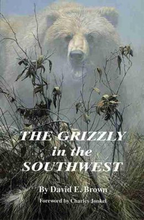 The Grizzly in the Southwest: Documentary of an Extinction by David E. Brown 9780806128801