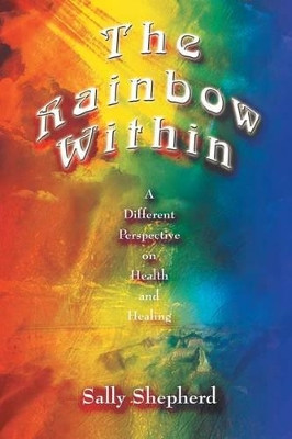 The Rainbow within: A Different Perspective on Health and Healing by Sally Shepherd 9780759675698