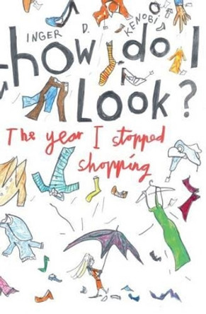 How Do I Look?: The Year I Stopped Shopping by Inger D. Kenobi 9780993574405 How Do I Look?: The Year I Stopped Shopping by Inger D. Kenobi 9780993574405