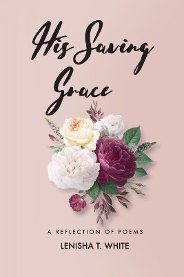 His Saving Grace: A Reflection of Poems by Lenisha T White 9780578839448